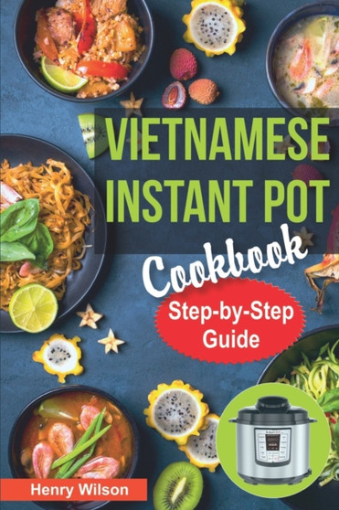 Vietnamese Instant Pot Cookbook : Popular Vietnamese recipes for Pressure Cooker. Quick and Easy Vietnamese Meals for Any Taste! : 2 by Henry Wilson - Paperback