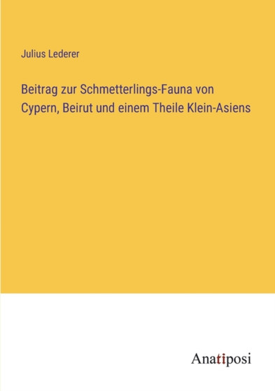 Beitrag zur Schmetterlings-Fauna von Cypern, Beirut und einem Theile Klein-Asiens by Julius Lederer - Paperback