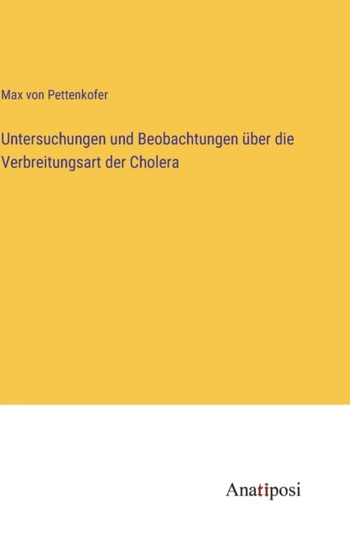 Untersuchungen und Beobachtungen uber die Verbreitungsart der Cholera by Max Von Pettenkofer - Hardback
