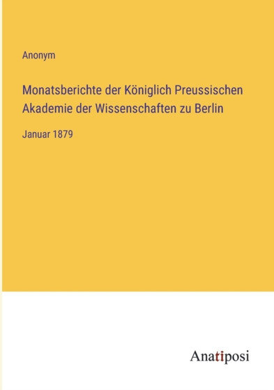Monatsberichte der Koeniglich Preussischen Akademie der Wissenschaften zu Berlin : Januar 1879 by Anonym - Paperback