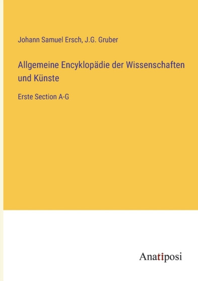 Allgemeine Encyklopadie der Wissenschaften und Kunste : Erste Section A-G by Johann Samuel Ersch - Paperback