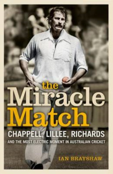 The Miracle Match : Chappell, Lillee, Richards and the Most Electric Moment in Australian Cricket by Ian Brayshaw - Paperback