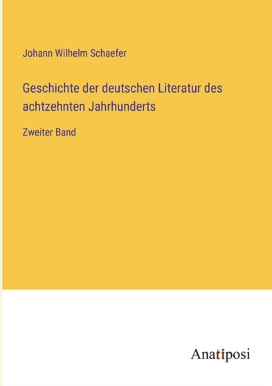 Geschichte der deutschen Literatur des achtzehnten Jahrhunderts : Zweiter Band by Johann Wilhelm Schaefer - Paperback