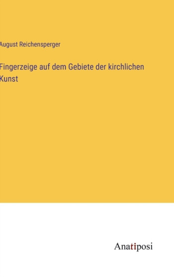Fingerzeige auf dem Gebiete der kirchlichen Kunst by August Reichensperger - Hardback