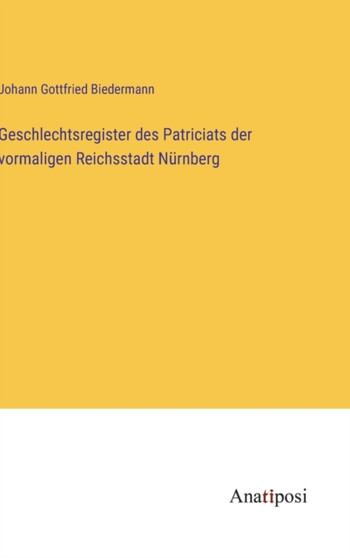 Geschlechtsregister des Patriciats der vormaligen Reichsstadt Nurnberg by Johann Gottfried Biedermann - Hardback