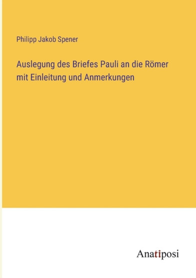 Auslegung des Briefes Pauli an die Roemer mit Einleitung und Anmerkungen by Philipp Jakob Spener - Paperback