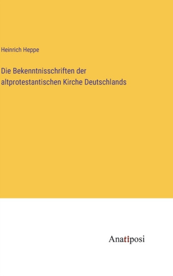 Die Bekenntnisschriften der altprotestantischen Kirche Deutschlands by Heinrich Heppe - Hardback