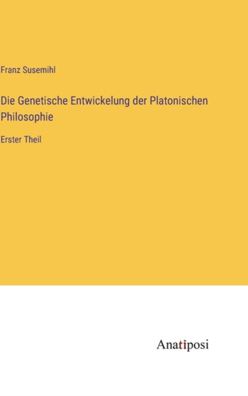 Die Genetische Entwickelung der Platonischen Philosophie : Erster Theil by Franz Susemihl - Hardback