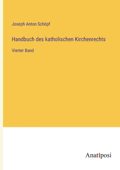 Handbuch des katholischen Kirchenrechts : Vierter Band by Joseph Anton Schoepf - Paperback
