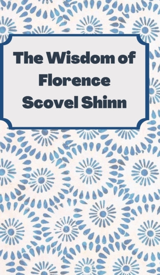 The Wisdom of Florence Scovel Shinn : 4 Complete Books by Florence Scovel Shinn - Hardback