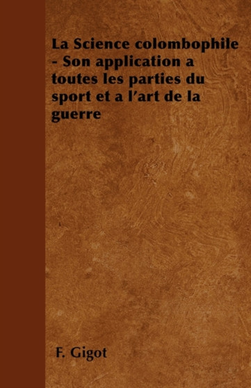 La Science Colombophile - Son Application a Toutes Les Parties Du Sport Et a l'Art de la Guerre by F Gigot - Paperback