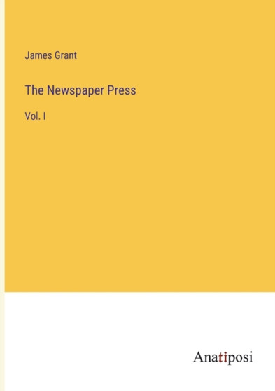 The Newspaper Press : Vol. I by James Grant - Paperback
