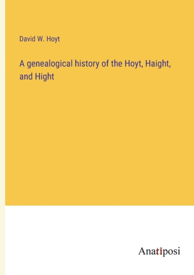 A genealogical history of the Hoyt, Haight, and Hight by David W Hoyt - Paperback