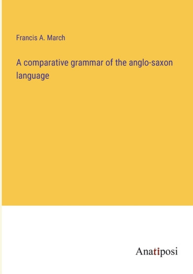 A comparative grammar of the anglo-saxon language by Francis a March - Paperback