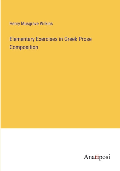 Elementary Exercises in Greek Prose Composition by Henry Musgrave Wilkins - Paperback