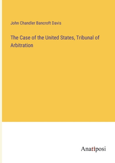 The Case of the United States, Tribunal of Arbitration by John Chandler Bancroft Davis - Paperback