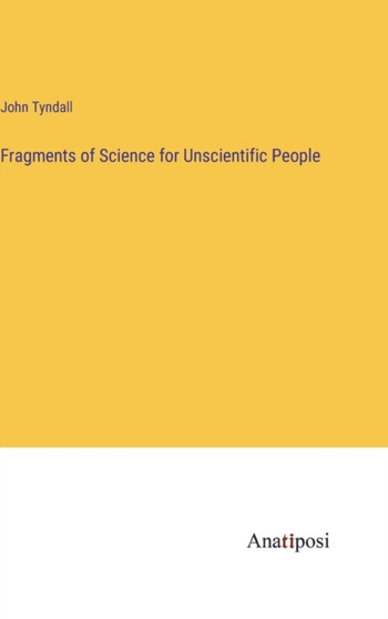 Fragments of Science for Unscientific People by John Tyndall - Hardback