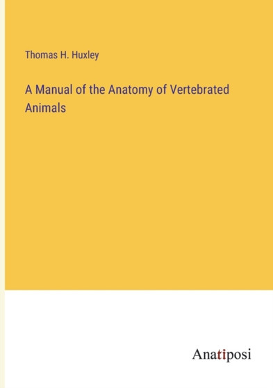 A Manual of the Anatomy of Vertebrated Animals by Thomas H Huxley - Paperback