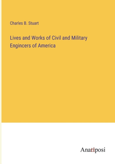 Lives and Works of Civil and Military Engincers of America by Charles B Stuart - Paperback