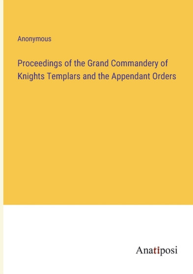 Proceedings of the Grand Commandery of Knights Templars and the Appendant Orders by Anonymous - Paperback
