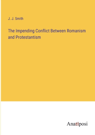 The Impending Conflict Between Romanism and Protestantism by J J Smith - Paperback
