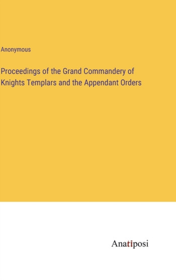 Proceedings of the Grand Commandery of Knights Templars and the Appendant Orders by Anonymous - Hardback