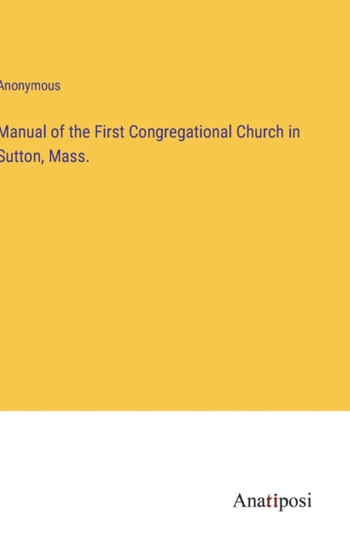 Manual of the First Congregational Church in Sutton, Mass. by Anonymous - Hardback