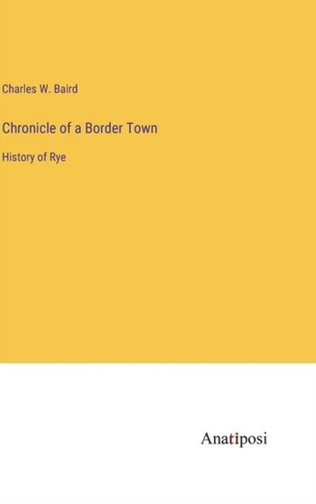 Chronicle of a Border Town : History of Rye by Charles W Baird - Hardback