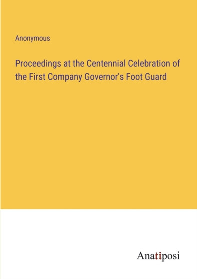 Proceedings at the Centennial Celebration of the First Company Governor's Foot Guard by Anonymous - Paperback