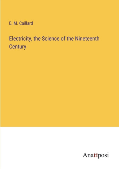 Electricity, the Science of the Nineteenth Century by E M Caillard - Paperback