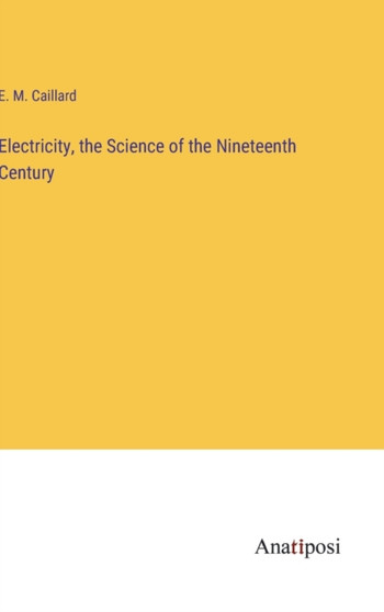 Electricity, the Science of the Nineteenth Century by E M Caillard - Hardback