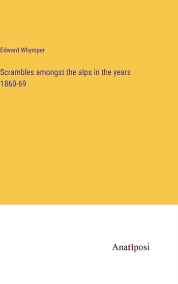 Scrambles amongst the alps in the years 1860-69 by Edward Whymper - Hardback
