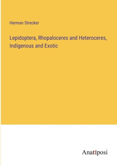 Lepidoptera, Rhopaloceres and Heteroceres, Indigenous and Exotic by Herman Strecker - Paperback