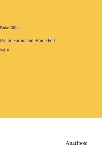 Prairie Farms and Prairie Folk : Vol. II by Parker Gillmore - Hardback