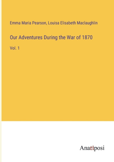 Our Adventures During the War of 1870 : Vol. 1 by Emma Maria Pearson - Paperback