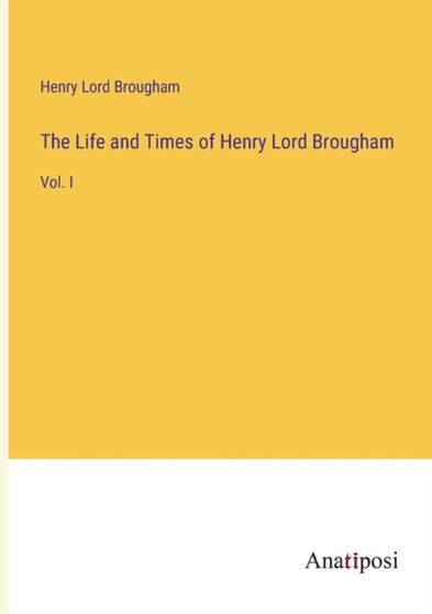 The Life and Times of Henry Lord Brougham : Vol. I by Henry Lord Brougham - Paperback