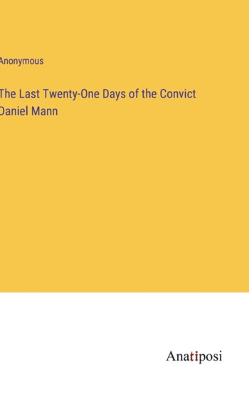 The Last Twenty-One Days of the Convict Daniel Mann by Anonymous - Hardback