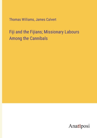 Fiji and the Fijians; Missionary Labours Among the Cannibals by Thomas Williams - Paperback Fiji and the Fijians; Missionary Labours Among the Cannibals by Thomas Williams - Paperback