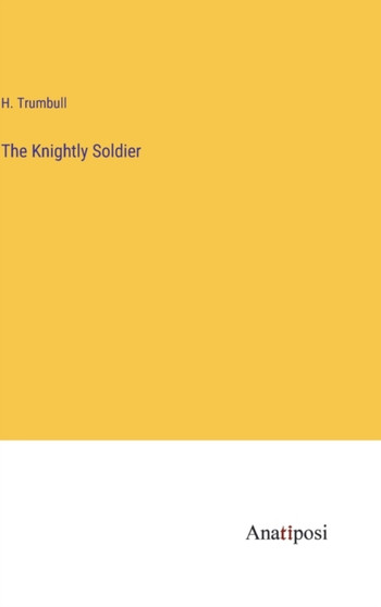 The Knightly Soldier by H Trumbull - Hardback