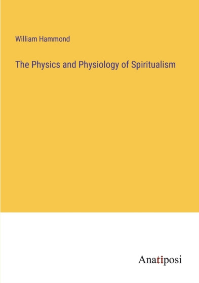 The Physics and Physiology of Spiritualism by William Hammond - Paperback