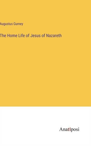 The Home Life of Jesus of Nazareth by Augustus Gurney - Hardback