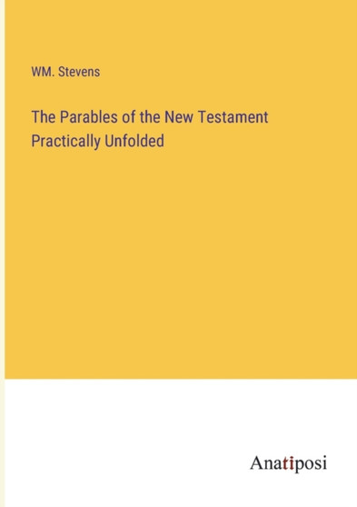 The Parables of the New Testament Practically Unfolded by Wm Stevens - Paperback