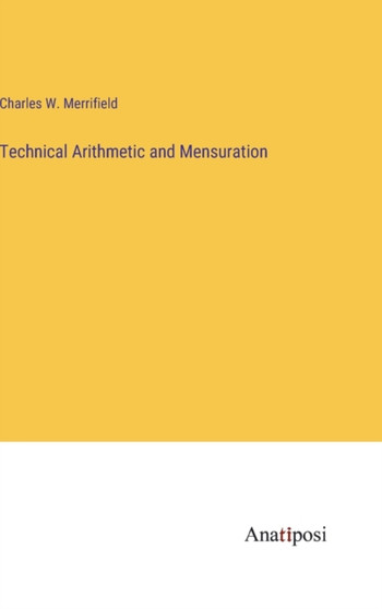 Technical Arithmetic and Mensuration by Charles W Merrifield - Hardback