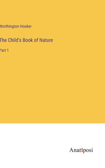 The Child's Book of Nature : Part 1 by Worthington Hooker - Hardback