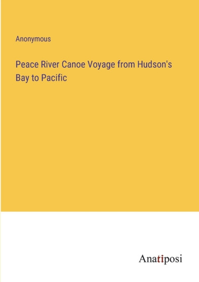 Peace River Canoe Voyage from Hudson's Bay to Pacific by Anonymous - Paperback