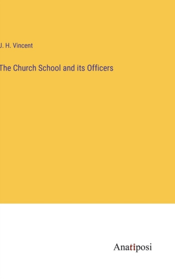 The Church School and its Officers by J H Vincent - Hardback