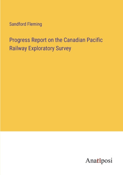 Progress Report on the Canadian Pacific Railway Exploratory Survey by Sandford Fleming - Paperback