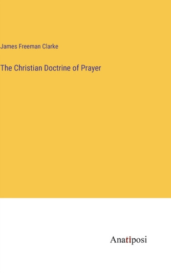 The Christian Doctrine of Prayer by James Freeman Clarke - Hardback