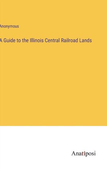 A Guide to the Illinois Central Railroad Lands by Anonymous - Hardback