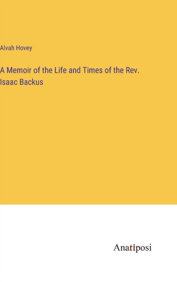 A Memoir of the Life and Times of the Rev. Isaac Backus by Alvah Hovey - Hardback